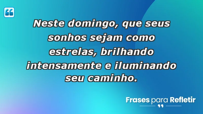 - Neste domingo, que seus sonhos sejam como estrelas, brilhando intensamente e iluminando seu caminho.