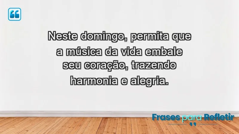 - Neste domingo, permita que a música da vida embale seu coração, trazendo harmonia e alegria.