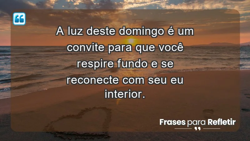 - A luz deste domingo é um convite para que você respire fundo e se reconecte com seu eu interior.