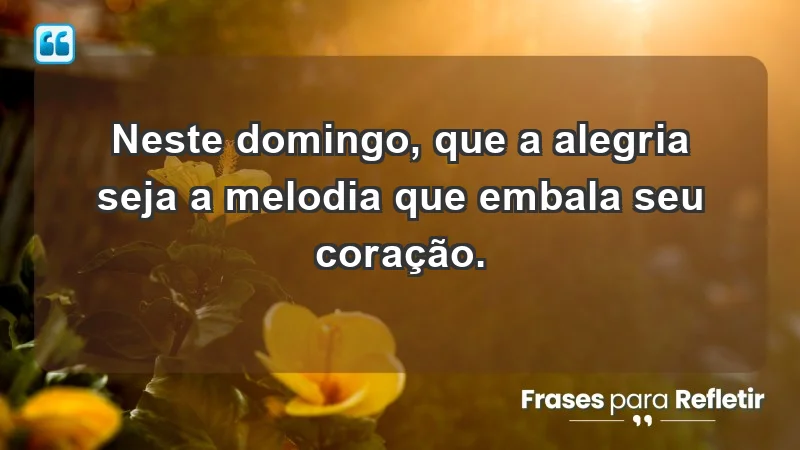 - Neste domingo, que a alegria seja a melodia que embala seu coração.