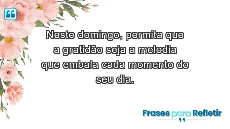 - Neste domingo, permita que a gratidão seja a melodia que embala cada momento do seu dia.