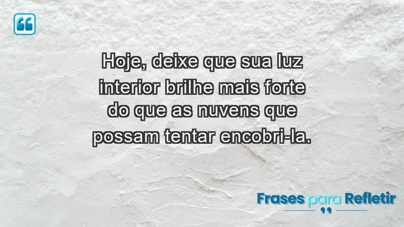 - Hoje, deixe que sua luz interior brilhe mais forte do que as nuvens que possam tentar encobri-la.