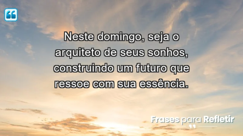 - Neste domingo, seja o arquiteto de seus sonhos, construindo um futuro que ressoe com sua essência.