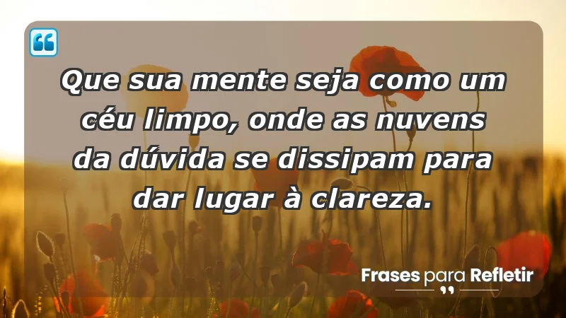 - Que sua mente seja como um céu limpo, onde as nuvens da dúvida se dissipam para dar lugar à clareza.