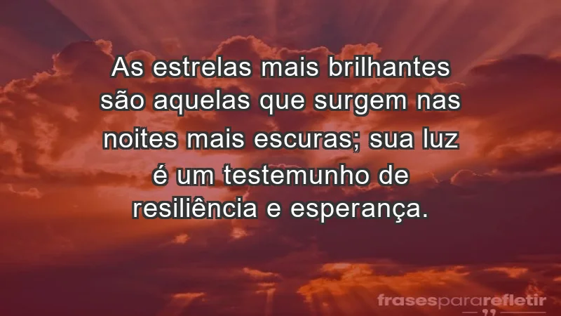 - As estrelas mais brilhantes são aquelas que surgem nas noites mais escuras; sua luz é um testemunho de resiliência e esperança.