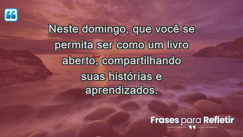 - Neste domingo, que você se permita ser como um livro aberto, compartilhando suas histórias e aprendizados.