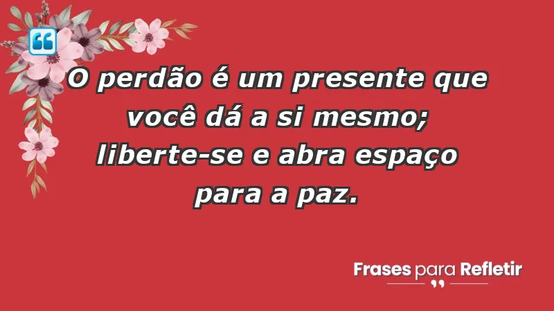 - O perdão é um presente que você dá a si mesmo; liberte-se e abra espaço para a paz.