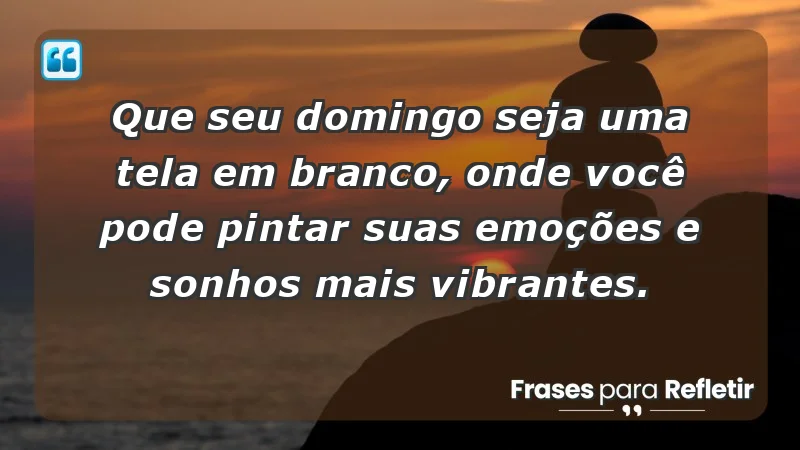 - Que seu domingo seja uma tela em branco, onde você pode pintar suas emoções e sonhos mais vibrantes.