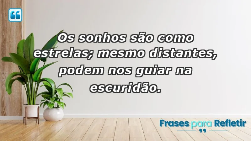 - Os sonhos são como estrelas; mesmo distantes, podem nos guiar na escuridão.