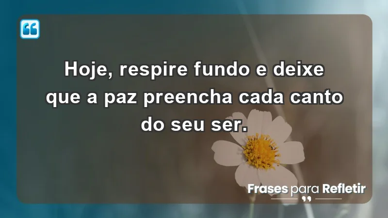 - Hoje, respire fundo e deixe que a paz preencha cada canto do seu ser.