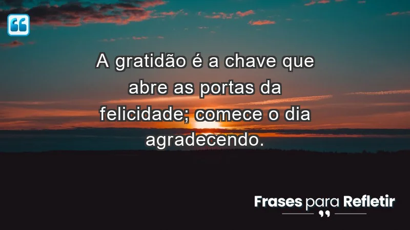 - A gratidão é a chave que abre as portas da felicidade; comece o dia agradecendo.