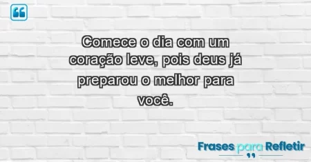 Comece o dia com um coração leve, pois Deus já preparou o melhor para você.