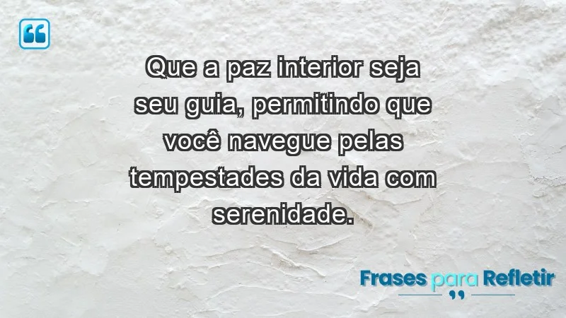 - Que a paz interior seja seu guia, permitindo que você navegue pelas tempestades da vida com serenidade.