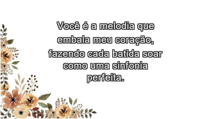 - Você é a melodia que embala meu coração, fazendo cada batida soar como uma sinfonia perfeita.