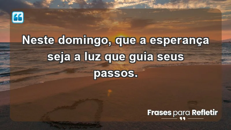 - Neste domingo, que a esperança seja a luz que guia seus passos.