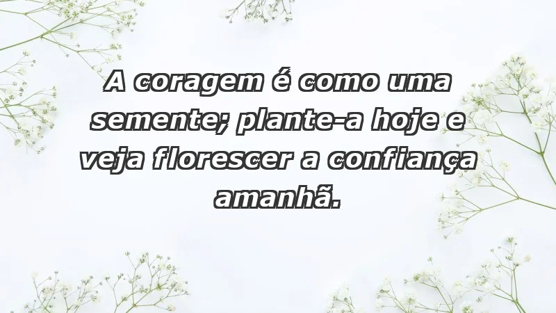 - A coragem é como uma semente; plante-a hoje e veja florescer a confiança amanhã.