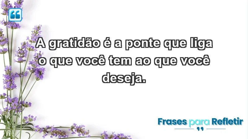 - A gratidão é a ponte que liga o que você tem ao que você deseja.