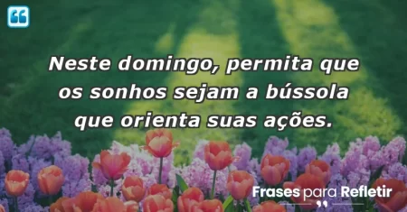 Neste domingo, permita que os sonhos sejam a bússola que orienta suas ações.