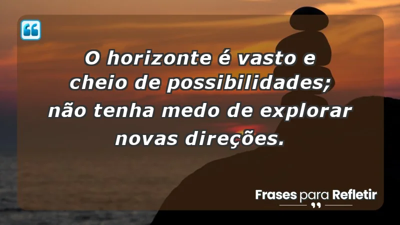 - O horizonte é vasto e cheio de possibilidades; não tenha medo de explorar novas direções.