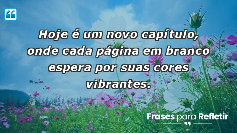 - Hoje é um novo capítulo, onde cada página em branco espera por suas cores vibrantes.