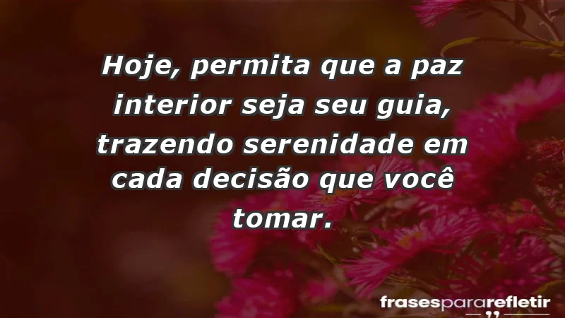 - Hoje, permita que a paz interior seja seu guia, trazendo serenidade em cada decisão que você tomar.