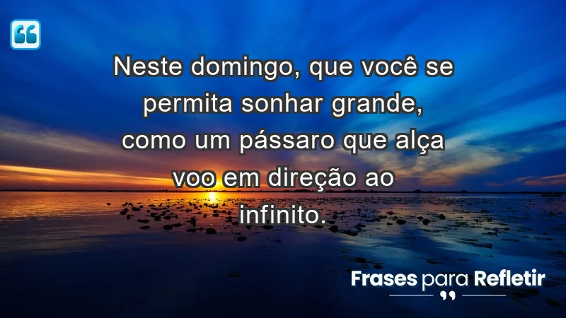 - Neste domingo, que você se permita sonhar grande, como um pássaro que alça voo em direção ao infinito.