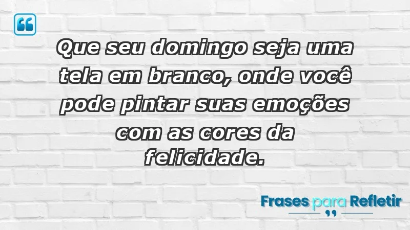 - Que seu domingo seja uma tela em branco, onde você pode pintar suas emoções com as cores da felicidade.