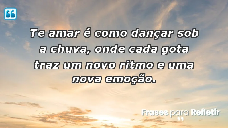 - Te amar é como dançar sob a chuva, onde cada gota traz um novo ritmo e uma nova emoção.