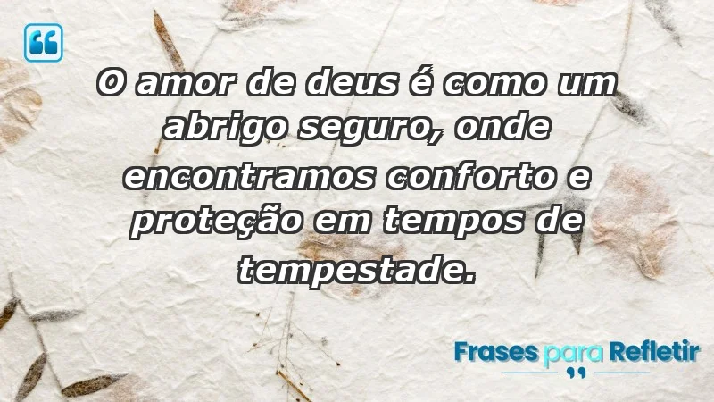 - O amor de Deus é como um abrigo seguro, onde encontramos conforto e proteção em tempos de tempestade.