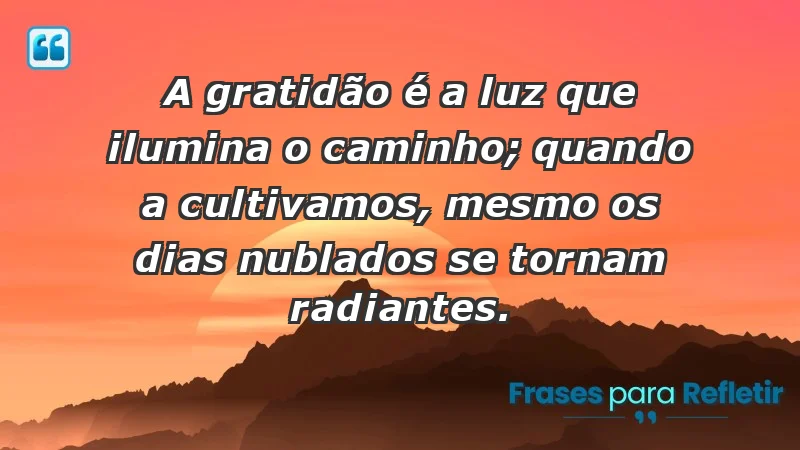 - A gratidão é a luz que ilumina o caminho; quando a cultivamos, mesmo os dias nublados se tornam radiantes.