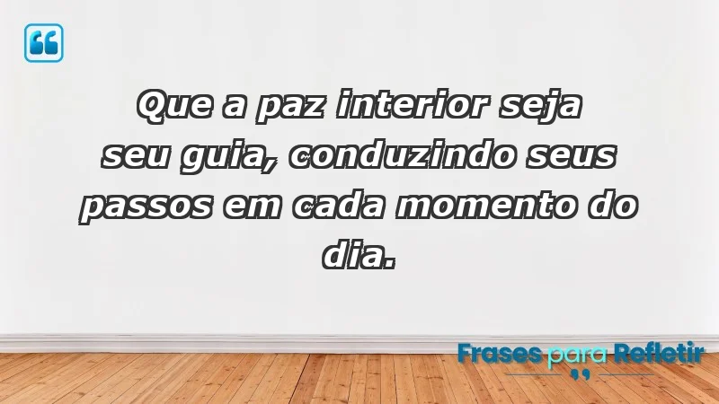 - Que a paz interior seja seu guia, conduzindo seus passos em cada momento do dia.