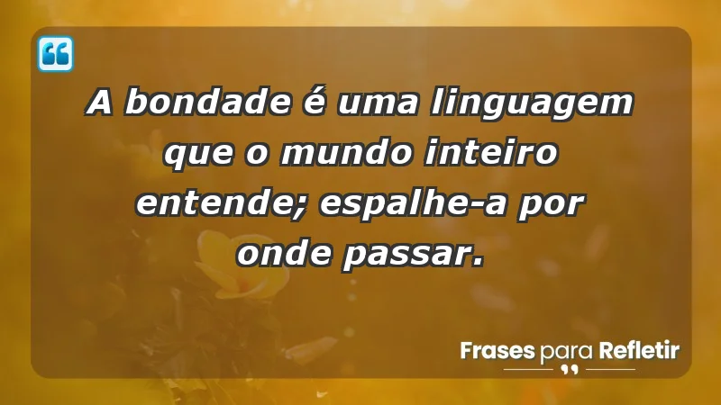 - A bondade é uma linguagem que o mundo inteiro entende; espalhe-a por onde passar.