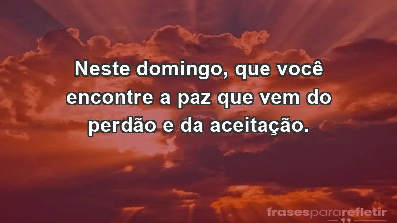 - Neste domingo, que você encontre a paz que vem do perdão e da aceitação.