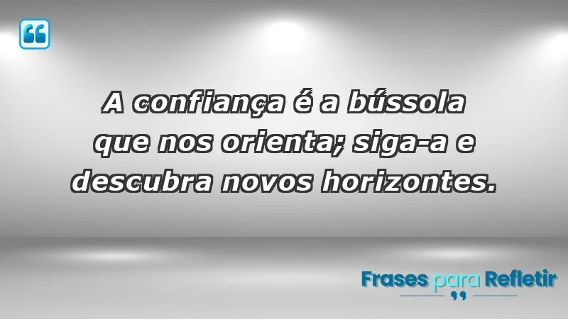 - A confiança é a bússola que nos orienta; siga-a e descubra novos horizontes.