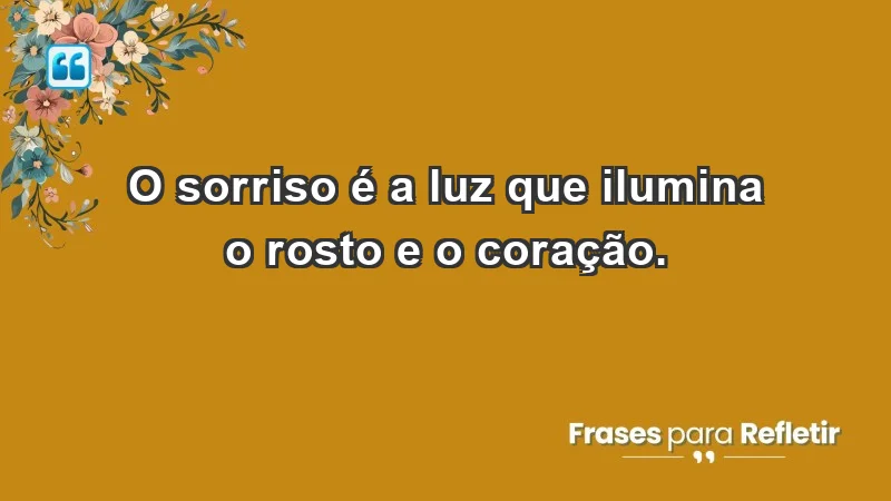 - O sorriso é a luz que ilumina o rosto e o coração.