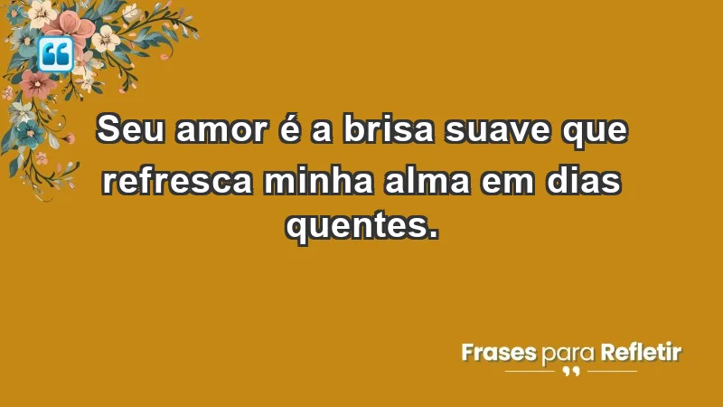 - Seu amor é a brisa suave que refresca minha alma em dias quentes.