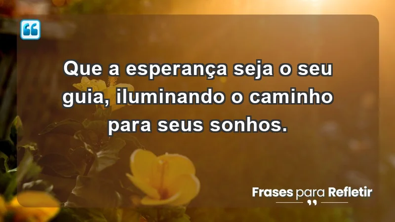 - Que a esperança seja o seu guia, iluminando o caminho para seus sonhos.