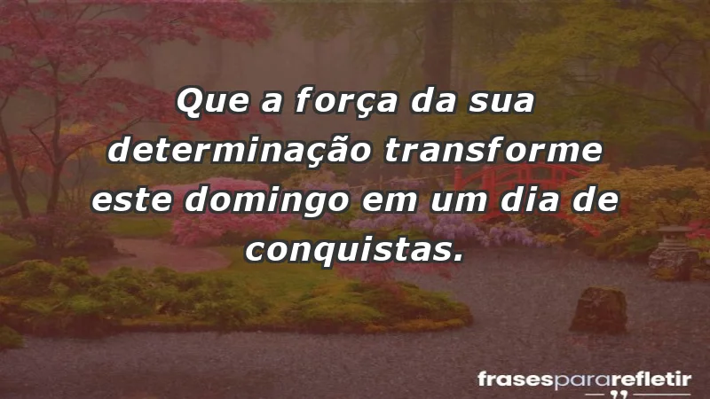 - Que a força da sua determinação transforme este domingo em um dia de conquistas.