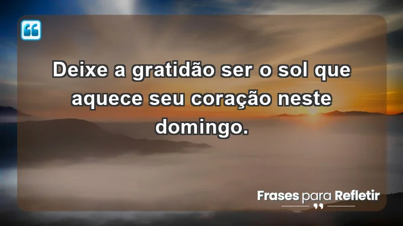 - Deixe a gratidão ser o sol que aquece seu coração neste domingo.