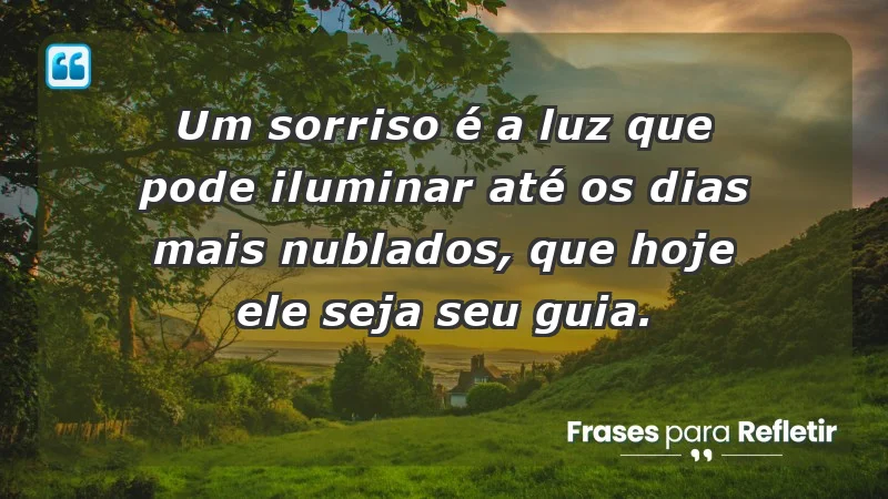 - Um sorriso é a luz que pode iluminar até os dias mais nublados, que hoje ele seja seu guia.