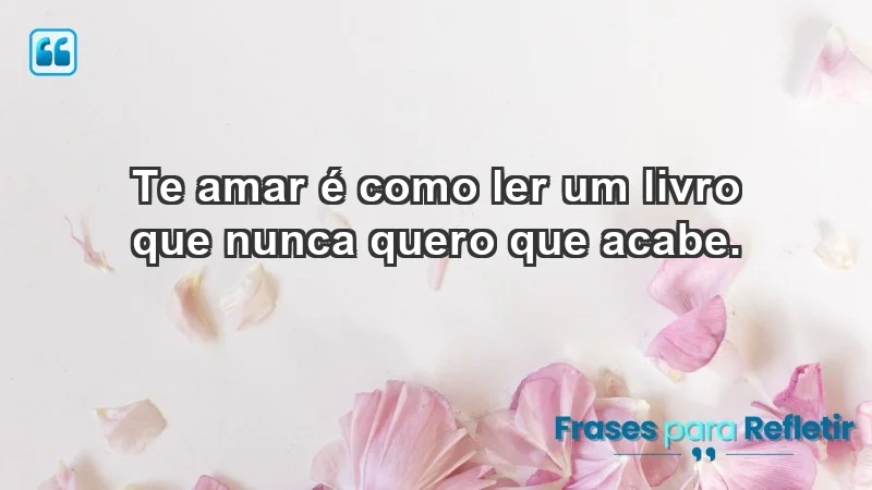 - Te amar é como ler um livro que nunca quero que acabe.