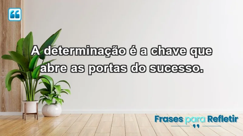 - A determinação é a chave que abre as portas do sucesso.