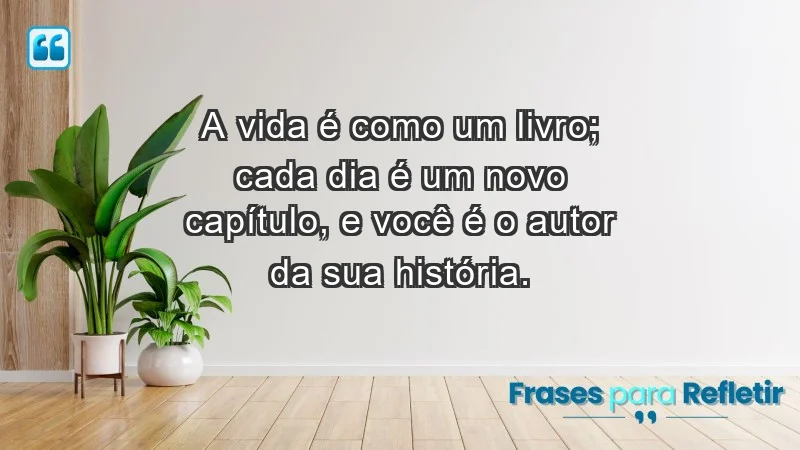 - A vida é como um livro; cada dia é um novo capítulo, e você é o autor da sua história.