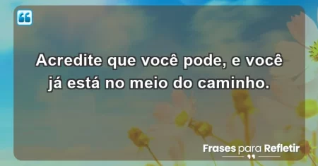 Acredite que você pode, e você já está no meio do caminho.
