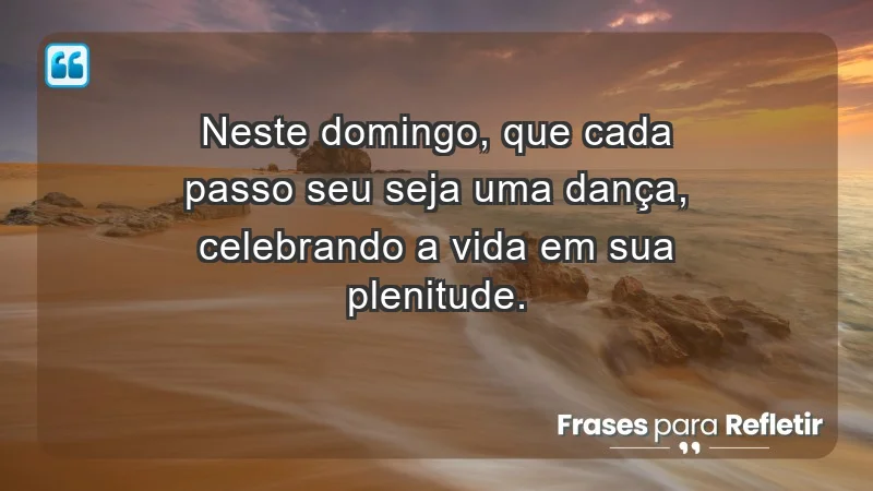 - Neste domingo, que cada passo seu seja uma dança, celebrando a vida em sua plenitude.