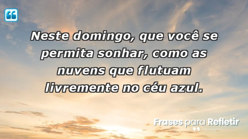 - Neste domingo, que você se permita sonhar, como as nuvens que flutuam livremente no céu azul.