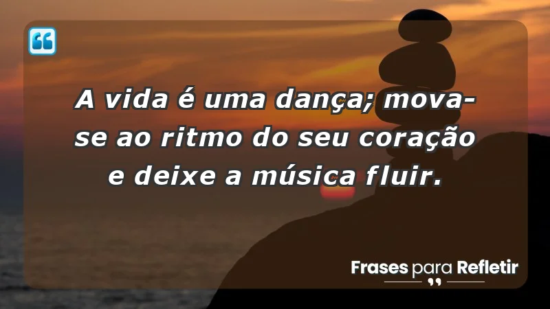 - A vida é uma dança; mova-se ao ritmo do seu coração e deixe a música fluir.