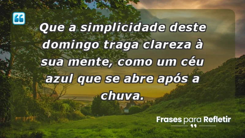 - Que a simplicidade deste domingo traga clareza à sua mente, como um céu azul que se abre após a chuva.