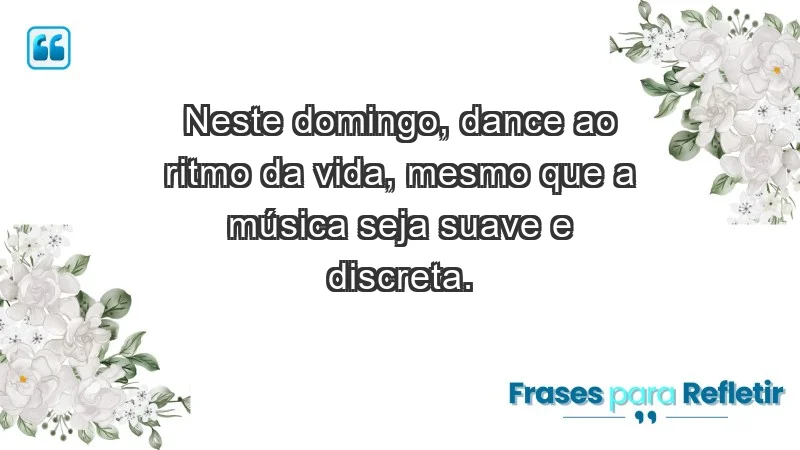 - Neste domingo, dance ao ritmo da vida, mesmo que a música seja suave e discreta.