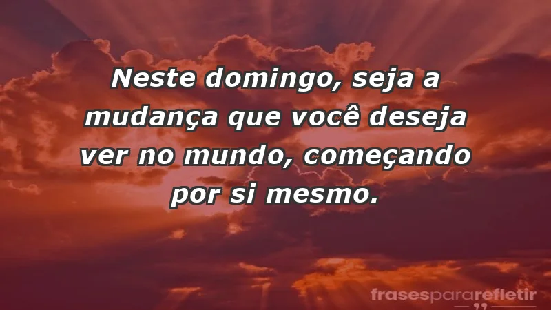 - Neste domingo, seja a mudança que você deseja ver no mundo, começando por si mesmo.